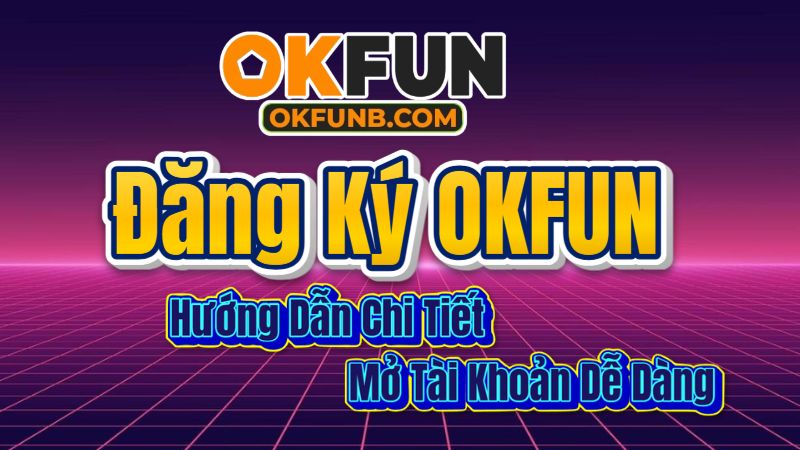 Đăng Ký OKFUN: Hướng Dẫn Chi Tiết Để Mở Tài Khoản Giải Trí Dễ Dàng